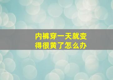 内裤穿一天就变得很黄了怎么办