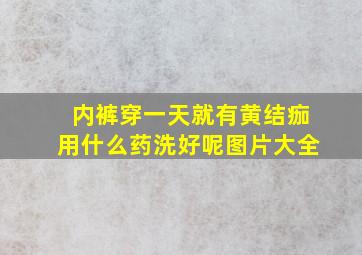 内裤穿一天就有黄结痂用什么药洗好呢图片大全