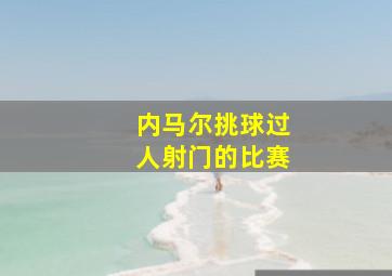 内马尔挑球过人射门的比赛