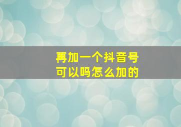 再加一个抖音号可以吗怎么加的