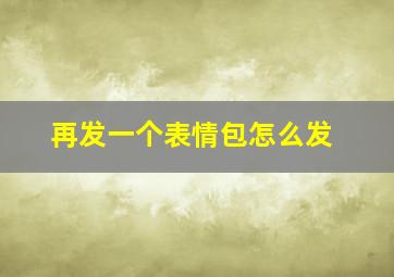 再发一个表情包怎么发