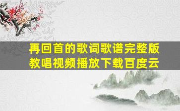 再回首的歌词歌谱完整版教唱视频播放下载百度云