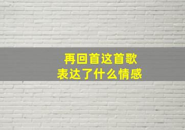 再回首这首歌表达了什么情感