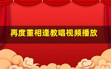 再度重相逢教唱视频播放