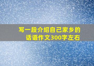 写一段介绍自己家乡的话语作文300字左右