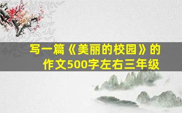 写一篇《美丽的校园》的作文500字左右三年级