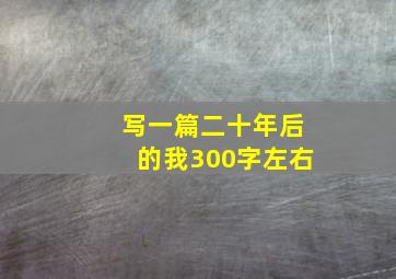 写一篇二十年后的我300字左右