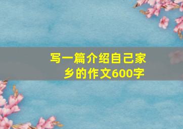 写一篇介绍自己家乡的作文600字