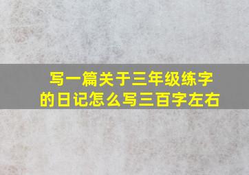 写一篇关于三年级练字的日记怎么写三百字左右