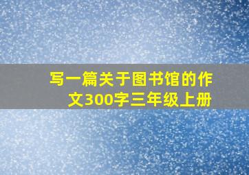 写一篇关于图书馆的作文300字三年级上册