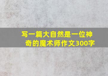 写一篇大自然是一位神奇的魔术师作文300字