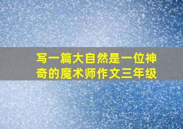 写一篇大自然是一位神奇的魔术师作文三年级