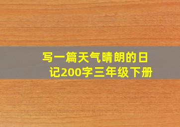 写一篇天气晴朗的日记200字三年级下册