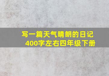 写一篇天气晴朗的日记400字左右四年级下册