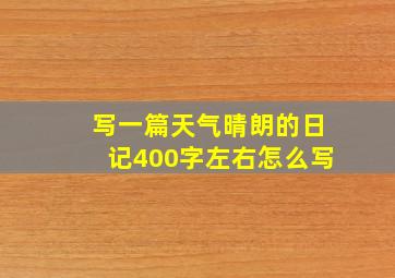 写一篇天气晴朗的日记400字左右怎么写