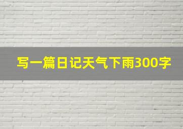 写一篇日记天气下雨300字