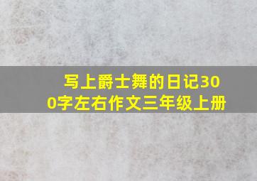 写上爵士舞的日记300字左右作文三年级上册