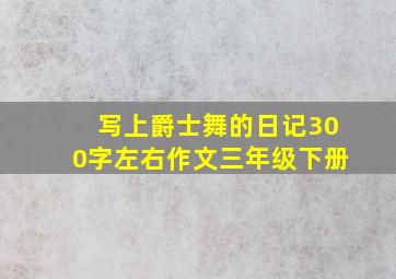 写上爵士舞的日记300字左右作文三年级下册