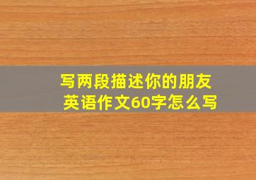 写两段描述你的朋友英语作文60字怎么写