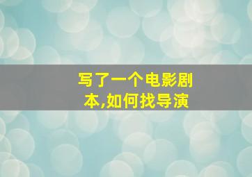 写了一个电影剧本,如何找导演