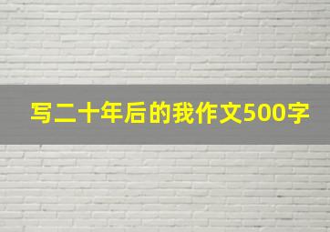 写二十年后的我作文500字