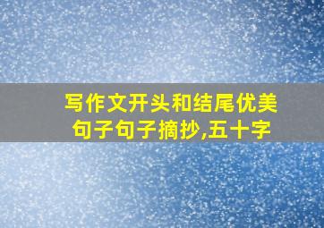 写作文开头和结尾优美句子句子摘抄,五十字