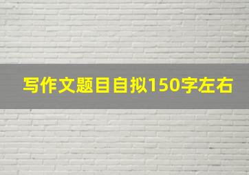 写作文题目自拟150字左右