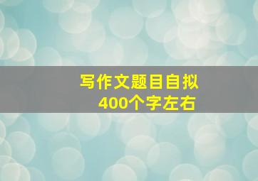 写作文题目自拟400个字左右