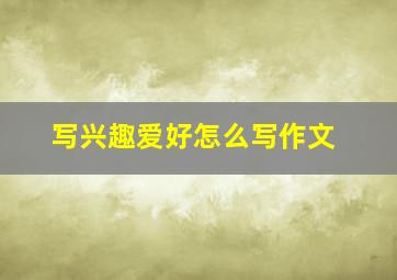 写兴趣爱好怎么写作文