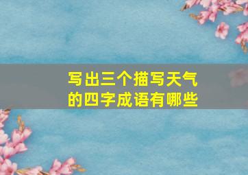 写出三个描写天气的四字成语有哪些