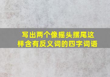 写出两个像摇头摆尾这样含有反义词的四字词语