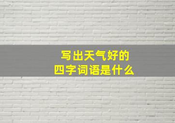 写出天气好的四字词语是什么