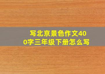 写北京景色作文400字三年级下册怎么写