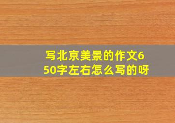 写北京美景的作文650字左右怎么写的呀