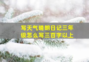 写天气晴朗日记三年级怎么写三百字以上