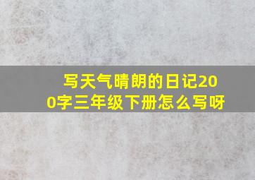 写天气晴朗的日记200字三年级下册怎么写呀