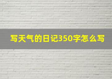 写天气的日记350字怎么写