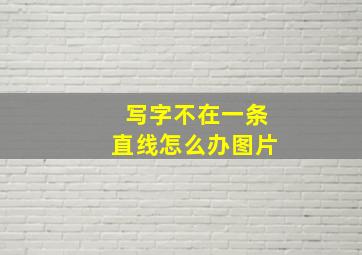 写字不在一条直线怎么办图片