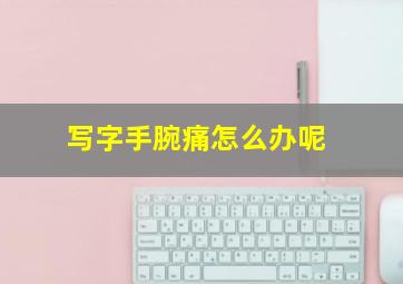 写字手腕痛怎么办呢