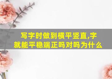 写字时做到横平竖直,字就能平稳端正吗对吗为什么