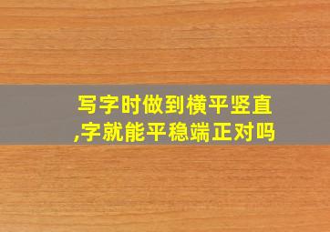 写字时做到横平竖直,字就能平稳端正对吗