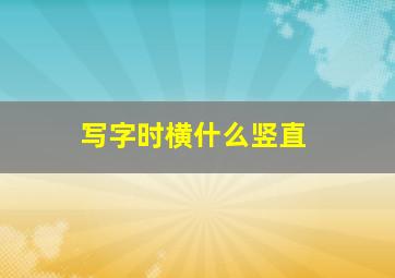 写字时横什么竖直