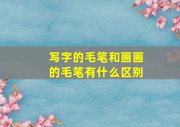 写字的毛笔和画画的毛笔有什么区别