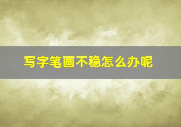 写字笔画不稳怎么办呢