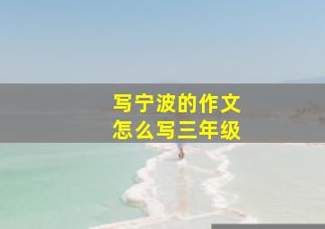 写宁波的作文怎么写三年级