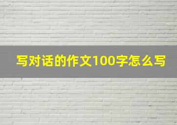 写对话的作文100字怎么写