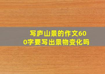 写庐山景的作文600字要写出景物变化吗