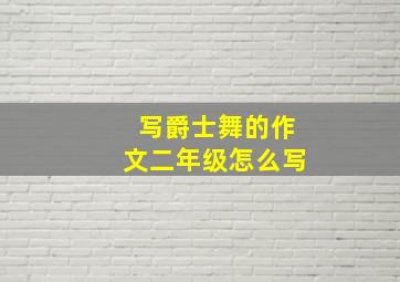 写爵士舞的作文二年级怎么写