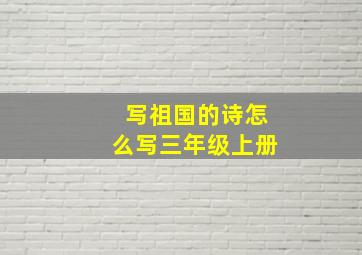 写祖国的诗怎么写三年级上册