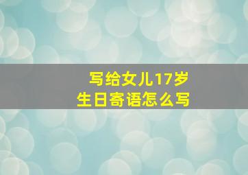 写给女儿17岁生日寄语怎么写